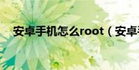 安卓手機怎么root(安卓手機怎么省電)
