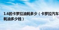 1.6的卡羅拉油耗多少(卡羅拉汽車1.6排量一般開每公里要耗油多少錢)