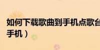 如何下載歌曲到手機點歌臺(如何下載歌曲到手機)