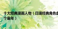 十大經典漫畫人物(日漫經典角色盤點他們可能陪伴了你整個童年)