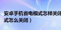 安卓手機省電模式怎樣關閉(安卓手機省電模式怎么關閉)