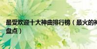 最受歡迎十大神曲排行榜(最火的神曲是哪首經典洗腦歌曲盤點)