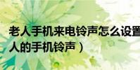老人手機來電鈴聲怎么設置方法(如何設置老人的手機鈴聲)