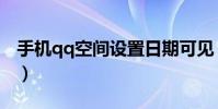 手機qq空間設置日期可見(手機qq空間設置)