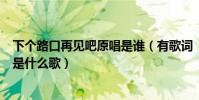 下個路口再見吧原唱是誰(有歌詞“下一個路口再見吧”的是什么歌)