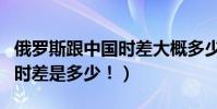 俄羅斯跟中國時差大概多少(俄羅斯與中國的時差是多少!)