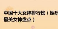 中國十大女神排行榜(娛樂圈美女明星排行榜最美女神盤點)