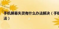 手機屏幕失靈有什么辦法解決(手機屏幕失靈的正確解決方法)
