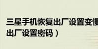 三星手機恢復出廠設置變慢了(三星手機恢復出廠設置密碼)