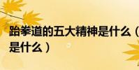 跆拳道的五大精神是什么(跆拳道的五大精神是什么)