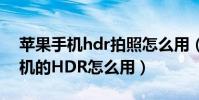 蘋果手機hdr拍照怎么用(iphone手機照相機的HDR怎么用)