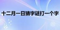 十二月一日猜字謎打一個字(十二月打一字)