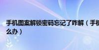 手機圖案解鎖密碼忘記了咋解(手機圖案解鎖密碼忘記了怎么辦)