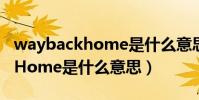 waybackhome是什么意思中文(WayBackHome是什么意思)