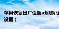 蘋果恢復出廠設置id能解除嗎(蘋果恢復出廠設置)