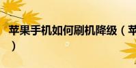 蘋果手機如何刷機降級(蘋果手機如何刷機呢)