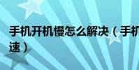 手機開機慢怎么解決(手機開機過慢要如何加速)