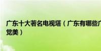 廣東十大著名電視塔(廣東有哪些廣播電視塔小蠻腰極富視覺美)