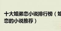 十大姐弟戀小說排行榜(姐弟戀小說大全姐弟戀的小說推薦)