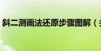 斜二測畫法還原步驟圖解(關于斜二測畫法)