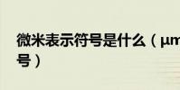 微米表示符號是什么(μm是微米μ是什么符號)