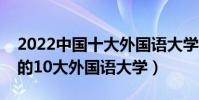 2022中國十大外國語大學排行榜(國內最好的10大外國語大學)