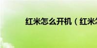 紅米怎么開機(紅米怎么搶購)