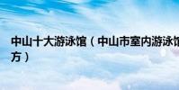 中山十大游泳館(中山市室內游泳館在哪里中山游泳的好地方)