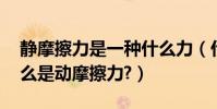 靜摩擦力是一種什么力(什么是靜摩擦力,什么是動摩擦力?)