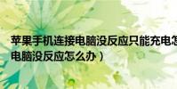 蘋果手機連接電腦沒反應只能充電怎么解決(蘋果手機連接電腦沒反應怎么辦)
