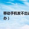 移動手機發不出去短信怎么辦（移動手機發不出去短信怎么辦）