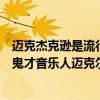 邁克杰克遜是流行樂壇最具影響力的音樂家之一（全球十大鬼才音樂人邁克爾杰克遜僅排第二）