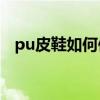 pu皮鞋如何保養（PU皮的靴子怎么保養）