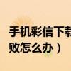 手機彩信下載失敗怎么回事（手機彩信下載失敗怎么辦）