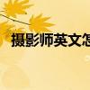 攝影師英文怎么讀諧音（攝影師英文讀音）