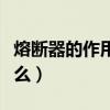 熔斷器的作用和選擇依據（熔斷器的作用是什么）