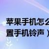 蘋果手機怎么設置手機鈴聲（蘋果手機怎么設置手機鈴聲）