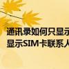 通訊錄如何只顯示sim卡聯系人（樂視超級手機1通訊錄中不顯示SIM卡聯系人的解決方法參考）