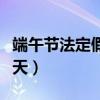端午節法定假日是幾天（端午節法定假日是幾天）