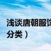 淺談唐朝服飾和漢朝服飾的區別（漢朝服飾的分類）