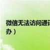 微信無法訪問通訊錄是怎么回事（微信無法訪問通訊錄怎么辦）