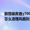 聯想拯救者y7000p怎么清理風扇灰塵 聯想拯救者y7000p怎么清理風扇灰塵 