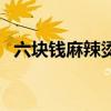 六塊錢麻辣燙（六塊錢的麻辣燙什么意思）