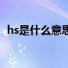 hs是什么意思（關于hs是什么意思的介紹）