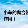 小車的離合器有什么用（小車的離合器有什么作用）
