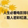 人生必看電影排行榜前十名（人生必看十部電影排行榜推薦：斯人若彩虹遇上方知有）