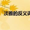 淡雅的反義詞是啥（淡雅的反義詞是什么）