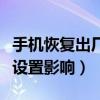 手機恢復出廠設置影響系統嗎（手機恢復出廠設置影響）