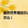 魔獸世界海加爾山副本怎么出去（魔獸世界怎么快速去海加爾山）