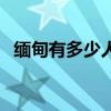 緬甸有多少人口和面積（緬甸有多少人口）